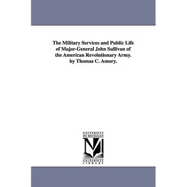 The Military Services and Public Life of Major-General John Sullivan of the American Revolutionary Army. by Thomas C. Amory.