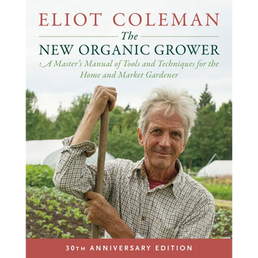 The New Organic Grower, 3rd Edition: A Master's Manual of Tools and Techniques for the Home and Market Gardener, 30th Anniversary Edition