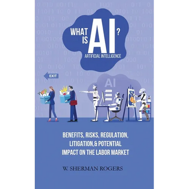 What Is AI?: Benefits, Risks, Regulation, Litigation, and Potential Impact on the Labor Market