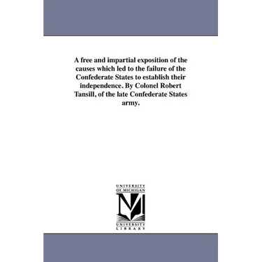 A free and impartial exposition of the causes which led to the failure of the Confederate States to establish their independence. By Colonel Robert Ta