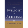 The Twilight of Atheism: The Rise and Fall of Disbelief in the Modern World