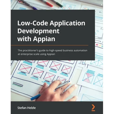 Low-Code Application Development with Appian: The practitioner's guide to high-speed business automation at enterprise scale using Appian
