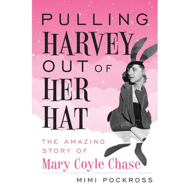 Pulling Harvey Out of Her Hat: The Amazing Story of Mary Coyle Chase: The Amazing Story of Mary Coyle Chase