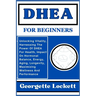 DHEA for Beginners: Unlocking Vitality, Harnessing The Power Of DHEA For Health, Impact On Hormonal Balance, Energy, Aging, Longevity, Max