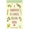 A Handbook of Chinese Healing Herbs: An Easy-To-Use Guide to 108 Chinese Medicinal Herbs and Dozens of Prepared Herbal Formulas