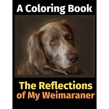 The Reflections of My Weimaraner: A Coloring Book