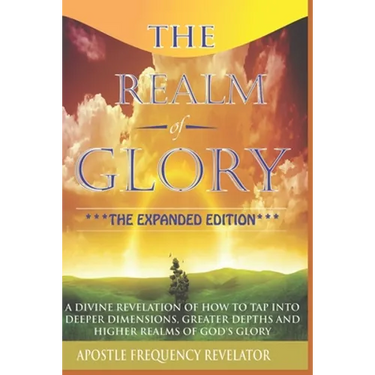 The Realm Of Glory: A Divine Revelation Of How To Tap Into Higher Realms, Greater Depths And Deeper Territories Of The Glory Realm
