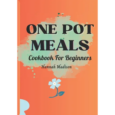 One Pot Meals Cookbook For Beginners: Full Color Pictures Of Each Recipes, Effortless Cooking With Minimal Cleanup_ A Comprehensive Guide to Delicious