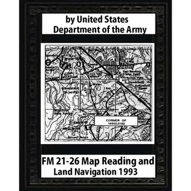 FM 21-26 Map Reading and Land Navigation by: United States Army