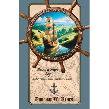 The Extraordinary Voyage of a Tall Ship in a Tiny Pool Far from the Sea: Being a ship's log kept by Richard Jacob, Third Viscount Keld