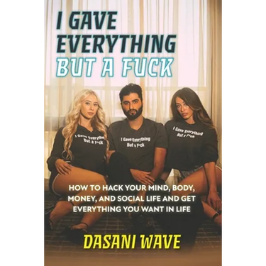I Gave Everything But a Fuck: How to Hack Your Mind, Body, Money, and Social Life and Get Everything You Want In Life