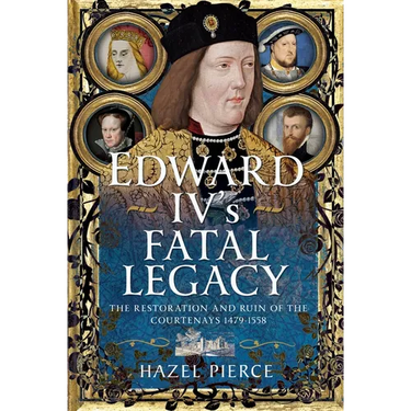 Edward IV's Fatal Legacy: The Restoration and Ruin of the Courtenays 1479-1558