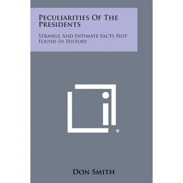 Peculiarities of the Presidents: Strange and Intimate Facts Not Found in History