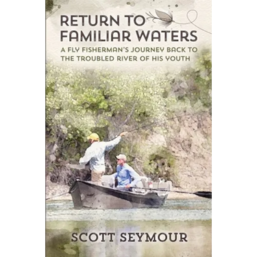 Return to Familiar Waters: A Fly Fisherman's Journey Back to the Troubled River of His Youth