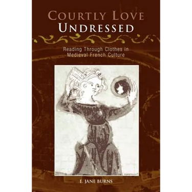 Courtly Love Undressed: Reading Through Clothes in Medieval French Culture