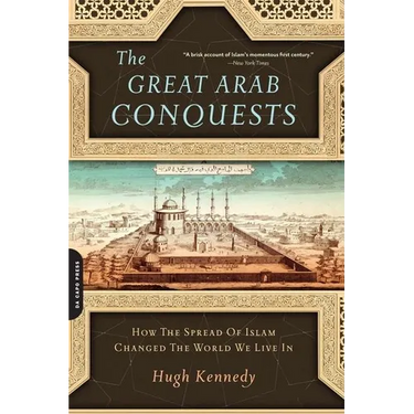 Great Arab Conquests: How the Spread of Islam Changed the World We Live in