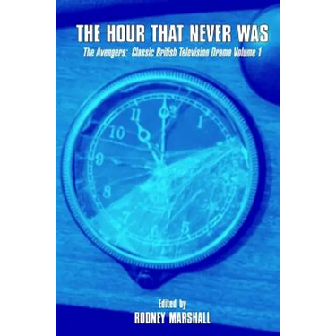 The Hour That Never Was: The Avengers: Classic British Television Drama Volume 1
