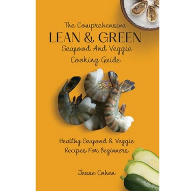 The Comprehensive Lean & Green Seafood And Veggie Cooking Guide: Healthy Seafood & Veggie Recipes For Beginners