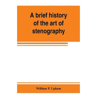 A brief history of the art of stenography, with a proposed new system of phonetic short-hand