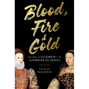 Blood, Fire & Gold: The Story of Elizabeth I & Catherine de Medici