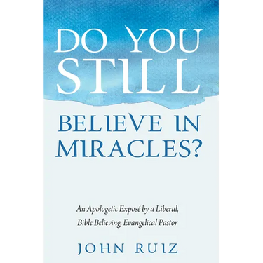 Do You Still Believe in Miracles?: An Apologetic Exposé by a Liberal, Bible Believing, Evangelical Pastor