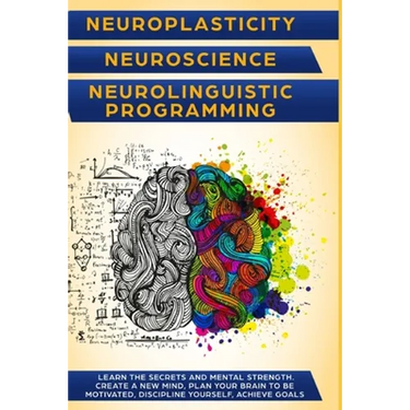Neuroplasticity + Neuroscience + Neurolinguistic Programming: Discover the secrets and mental strength. Create a new mind, plan your brain to be motiv