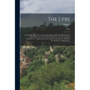 The Lyre: A Collection of the Most Approved Scottish, English, and Irish Songs. [2 Vols., With Cancel Title-Leaves. Both Vols. A