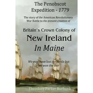 The Crown Colony of New Ireland in Maine: The story of the Revolutionary War Battle to prevent British creation of New Ireland in Maine