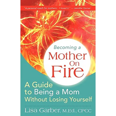 Becoming a Mother on Fire: A Guide to Being a Mom Without Losing Yourself