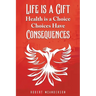 Life Is a Gift; Health Is a Choice, Choices Have Consequences