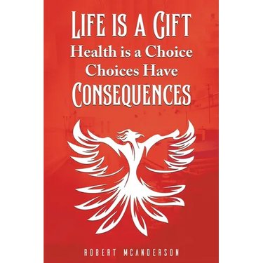 Life Is a Gift; Health Is a Choice, Choices Have Consequences