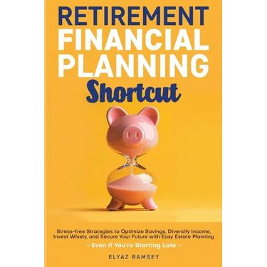 Retirement Financial Planning Shortcut: Easy Strategies to Optimize Savings, Diversify Income, Learn How to Invest, and Simplify Estate Planning to Se
