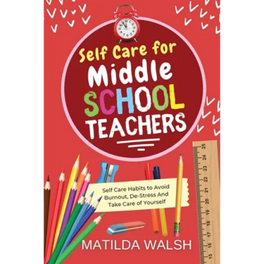Self Care for Middle School Teachers - 37 Habits to Avoid Burnout, De-Stress And Take Care of Yourself