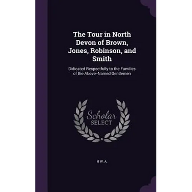 The Tour in North Devon of Brown, Jones, Robinson, and Smith: Didicated Respectfully to the Families of the Above--Named Gentlemen
