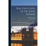 Walton's Lives of Dr. John Donne: Sir Henry Wotton, Mr. Richard Hooker, Mr. George Herbert, and Dr. Robert Sanderson