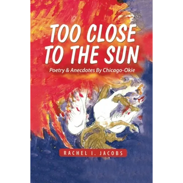 Too Close to the Sun: Poetry & Anecdotes by A Chicago-Okie