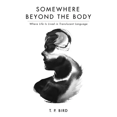 Somewhere Beyond the Body: Where Life Is Lived in Translucent Language