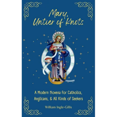 Mary, Untier of Knots: A Modern Novena for Catholics, Anglicans, and All Kinds of Seekers