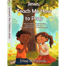 Jesus, Teach Me How to Pray: A Year in the Lord's Prayer and Other Bible Basics