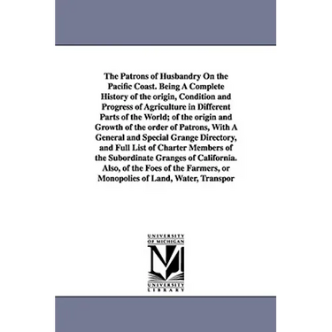 The Patrons of Husbandry On the Pacific Coast. Being A Complete History of the origin, Condition and Progress of Agriculture in Different Parts of the
