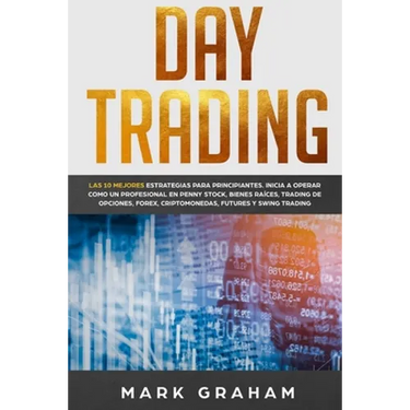 Day Trading: Las 10 Mejores Estrategias para Principiantes. Inicia a Operar como un Profesional en Penny Stock, Bienes Raíces, Trading de Opciones, Fo