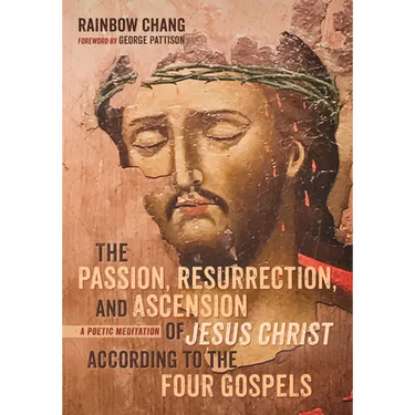 The Passion, Resurrection, and Ascension of Jesus Christ According to the Four Gospels: A Poetic Meditation