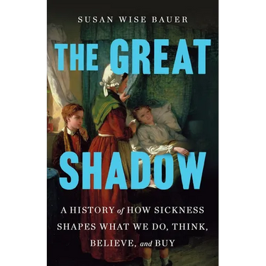 The Great Shadow: A History of How Sickness Shapes What We Do, Think, Believe, and Buy