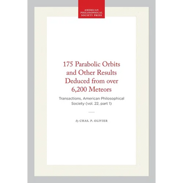 175 Parabolic Orbits and Other Results Deduced from Over 6,200 Meteors: Transactions, American Philosophical Society (Vol. 22, Part 1)