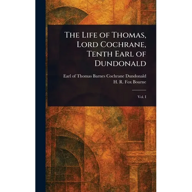 The Life of Thomas, Lord Cochrane, Tenth Earl of Dundonald