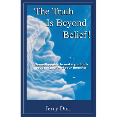 The Truth Is Beyond Belief!: Some thoughts to make you think about the power of your thoughts...