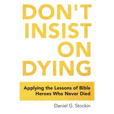 Don't Insist on Dying: Applying the Lessons of Bible Heroes Who Never Died