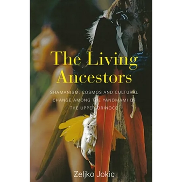 The Living Ancestors: Shamanism, Cosmos and Cultural Change Among the Yanomami of the Upper Orinoco
