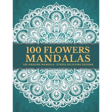 100 Flowers Mandalas: Beautiful Patterns Coloring Book - An Adult Coloring Book for Beginners, Stress Relief and Relaxation