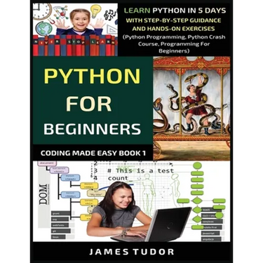 Python For Beginners: Learn Python In 5 Days With Step-by-Step Guidance And Hands-On Exercises (Python Programming, Python Crash Course, Pro